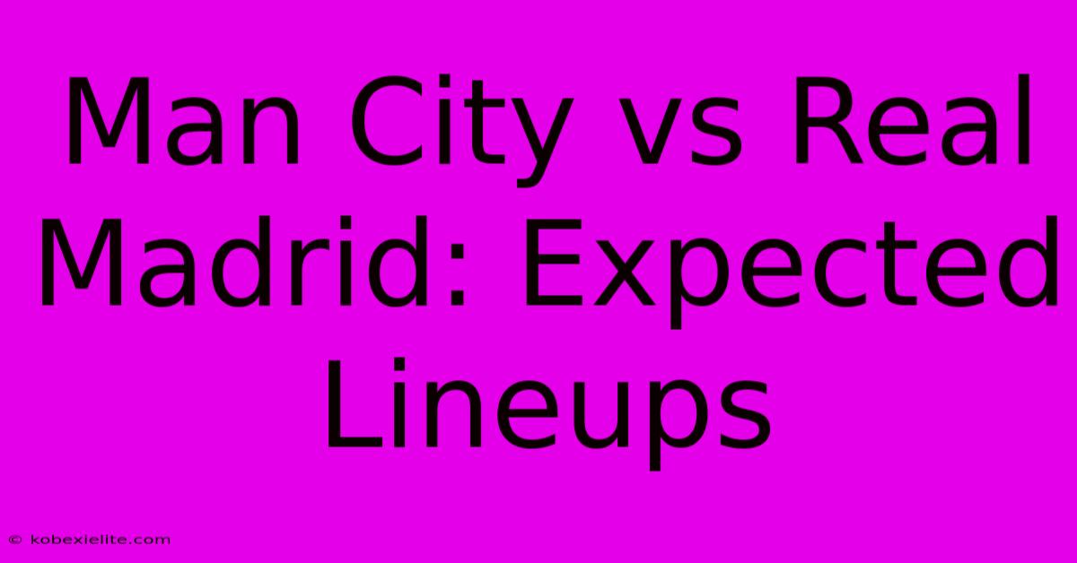 Man City Vs Real Madrid: Expected Lineups