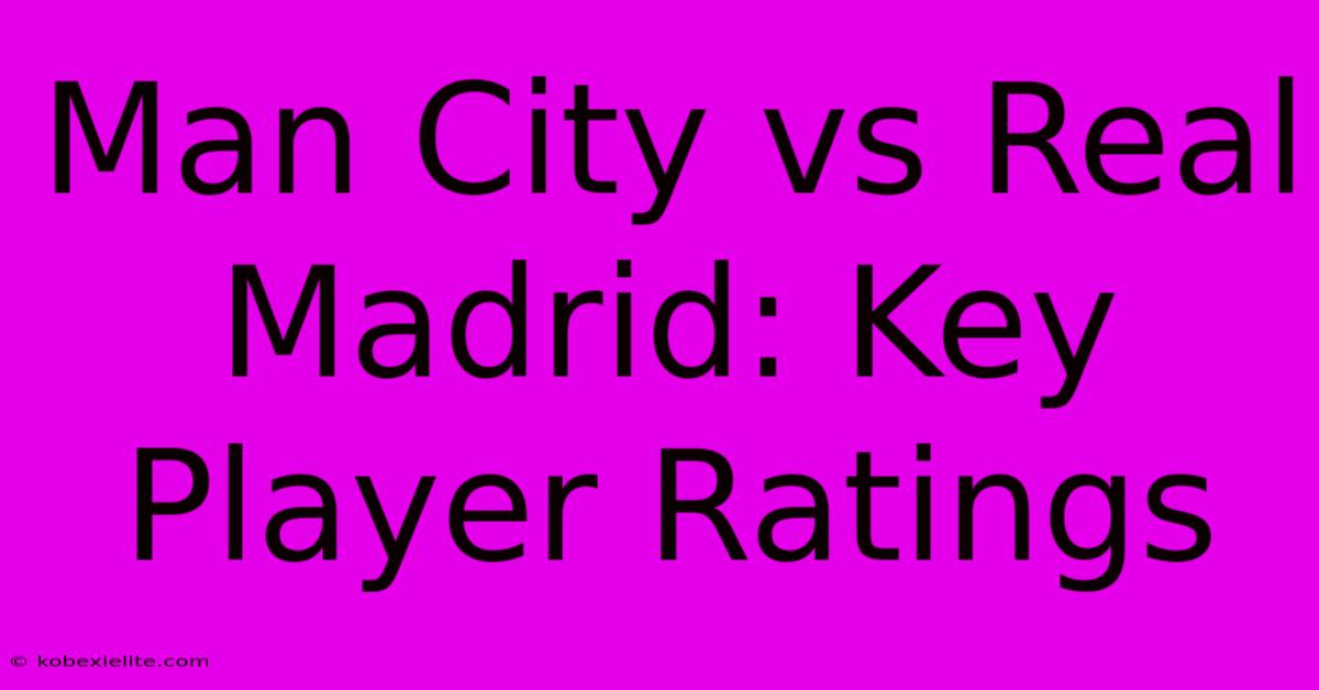 Man City Vs Real Madrid: Key Player Ratings