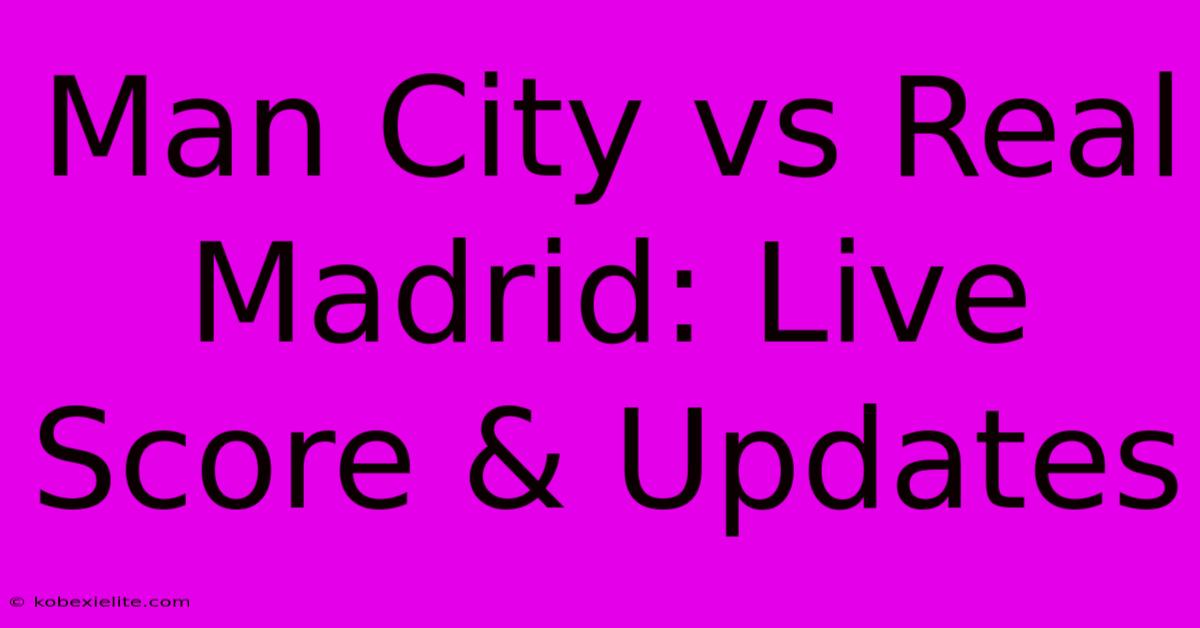 Man City Vs Real Madrid: Live Score & Updates