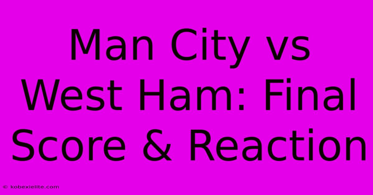 Man City Vs West Ham: Final Score & Reaction