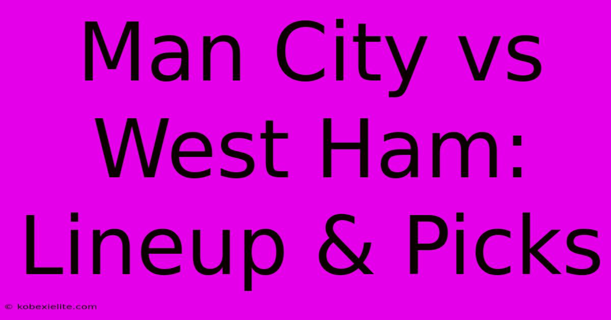 Man City Vs West Ham: Lineup & Picks