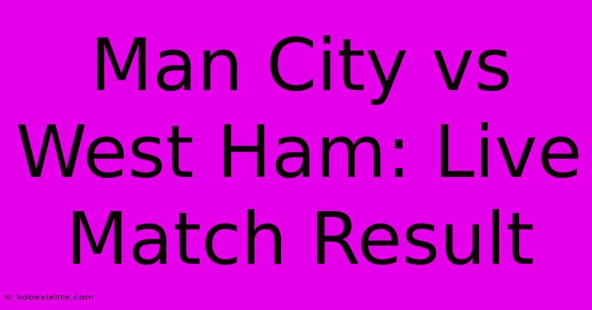 Man City Vs West Ham: Live Match Result