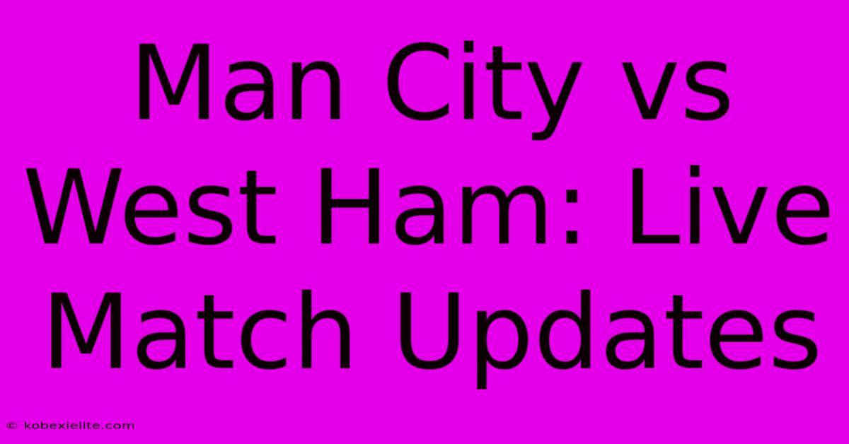 Man City Vs West Ham: Live Match Updates