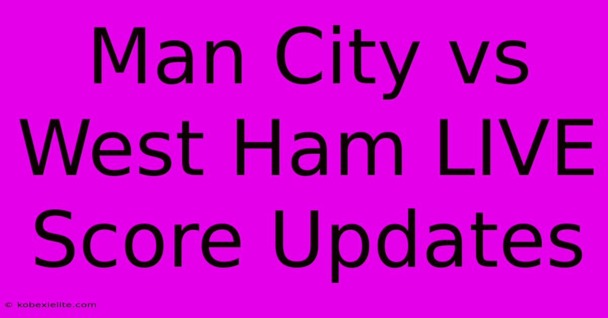 Man City Vs West Ham LIVE Score Updates