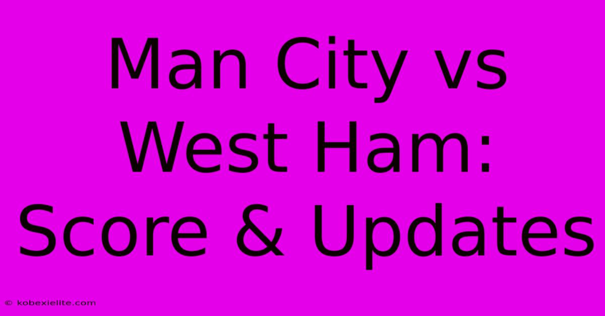 Man City Vs West Ham: Score & Updates