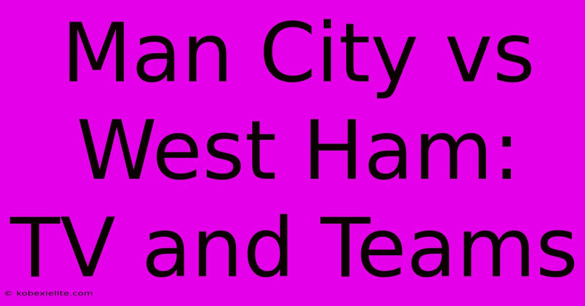 Man City Vs West Ham: TV And Teams