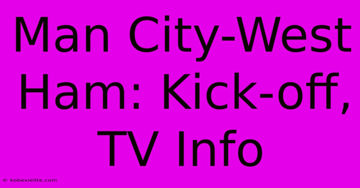 Man City-West Ham: Kick-off, TV Info