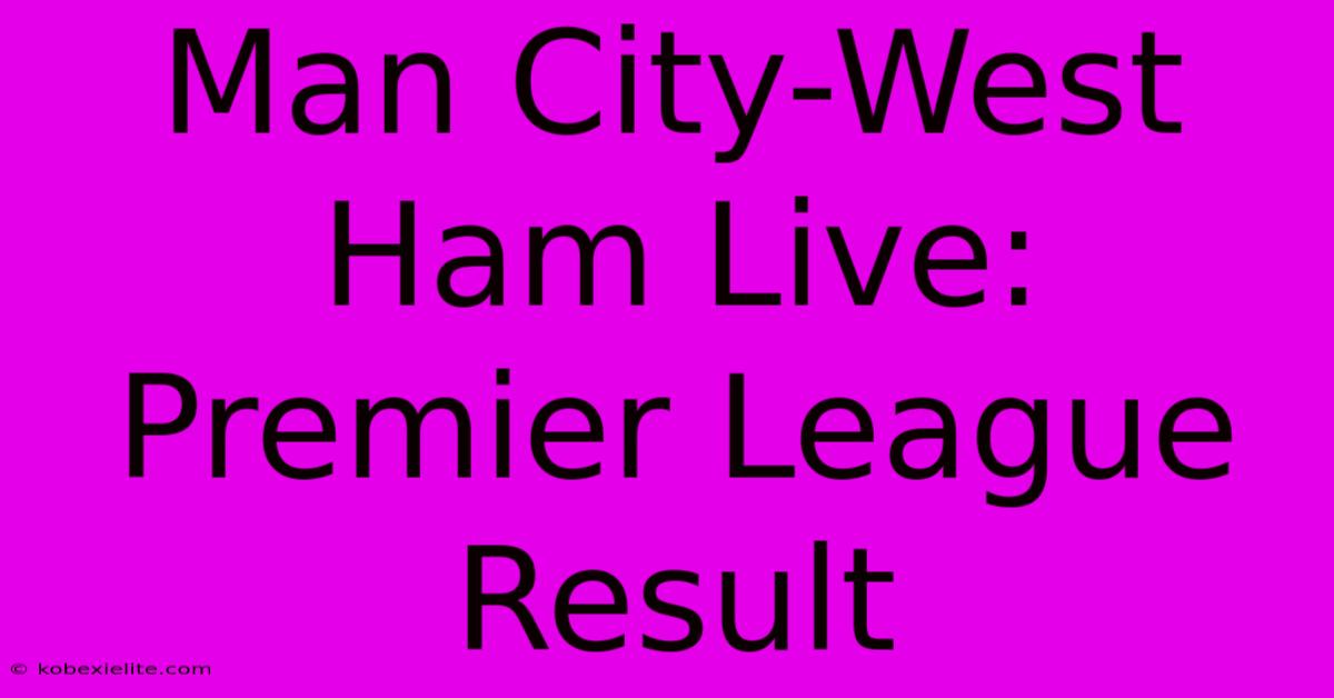 Man City-West Ham Live: Premier League Result