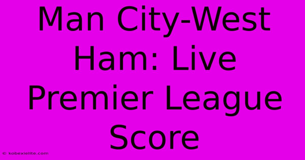 Man City-West Ham: Live Premier League Score