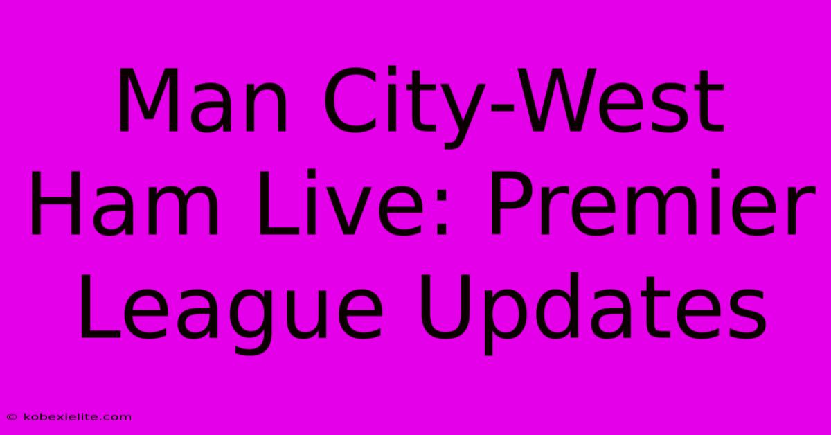 Man City-West Ham Live: Premier League Updates