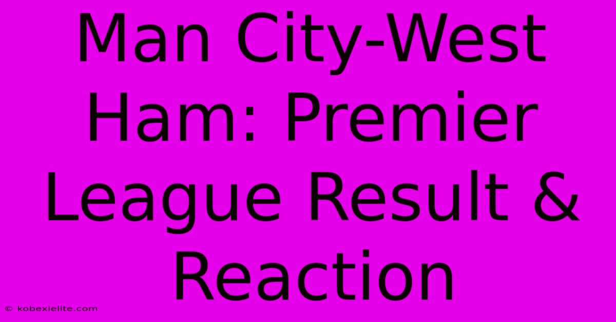 Man City-West Ham: Premier League Result & Reaction