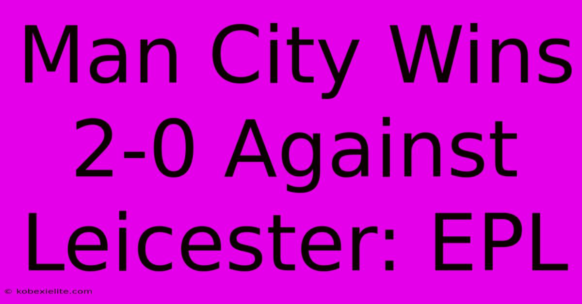 Man City Wins 2-0 Against Leicester: EPL