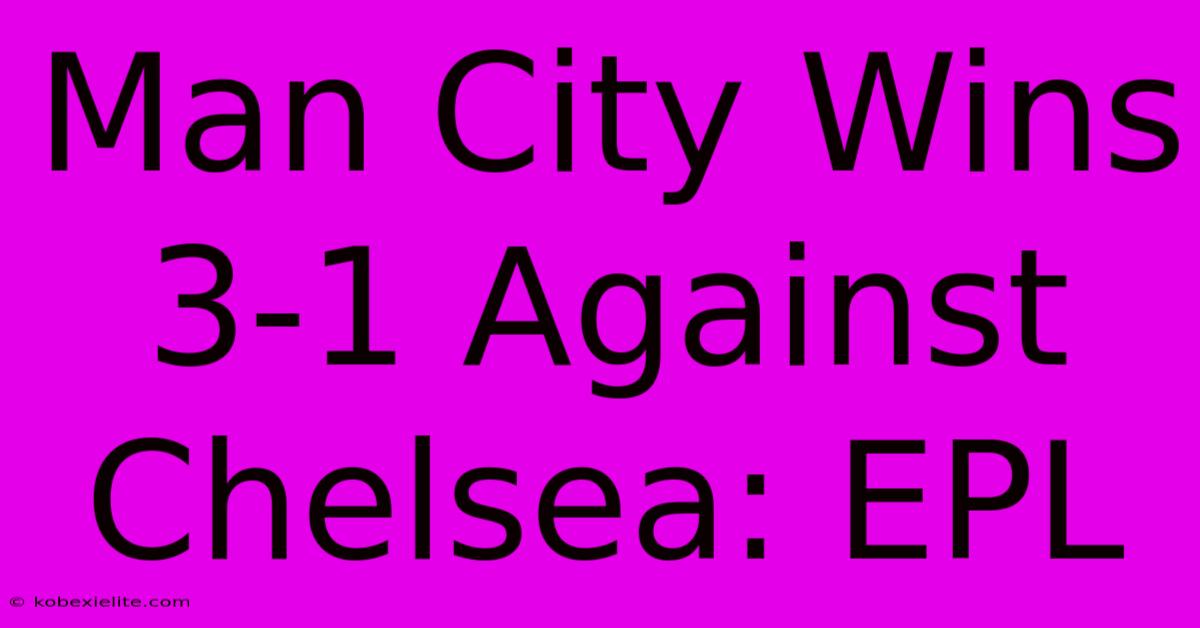 Man City Wins 3-1 Against Chelsea: EPL