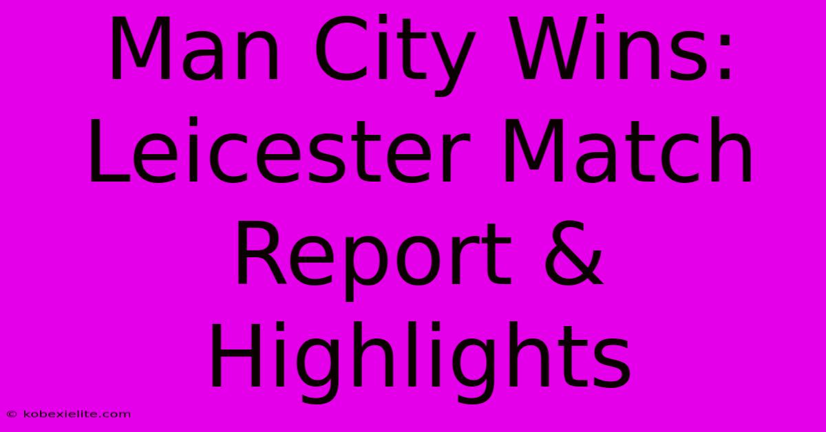 Man City Wins: Leicester Match Report & Highlights