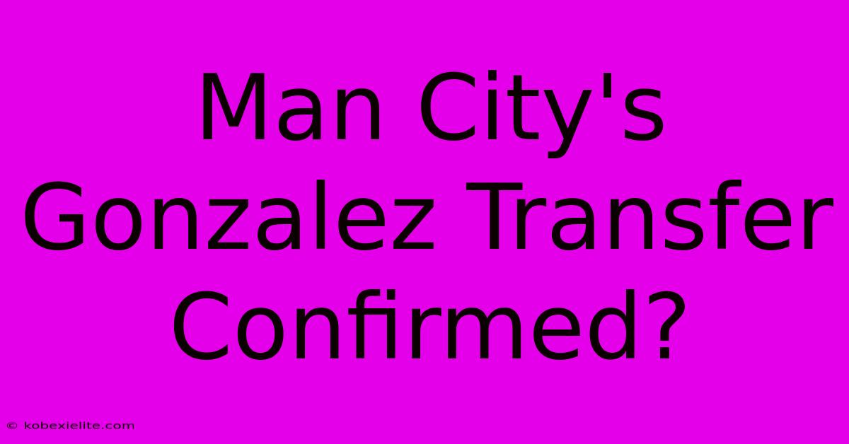 Man City's Gonzalez Transfer Confirmed?