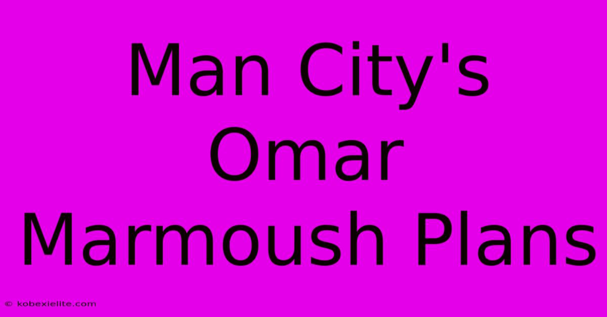 Man City's Omar Marmoush Plans