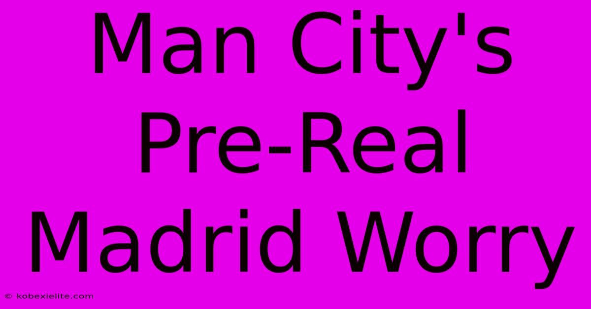 Man City's Pre-Real Madrid Worry