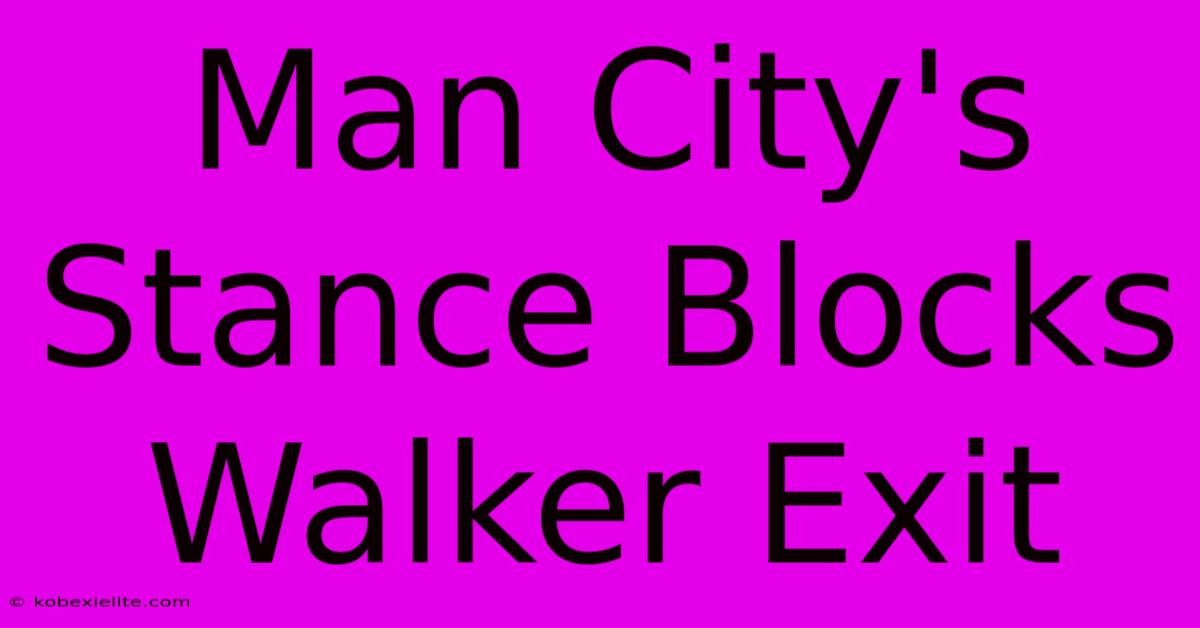 Man City's Stance Blocks Walker Exit