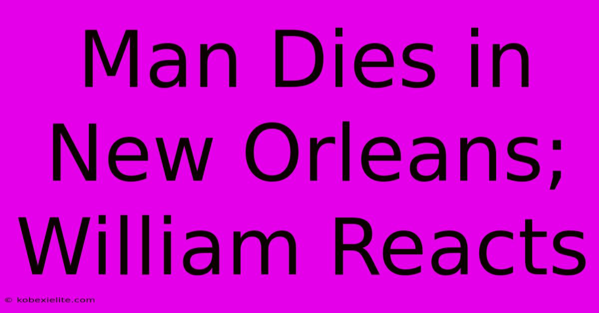 Man Dies In New Orleans; William Reacts