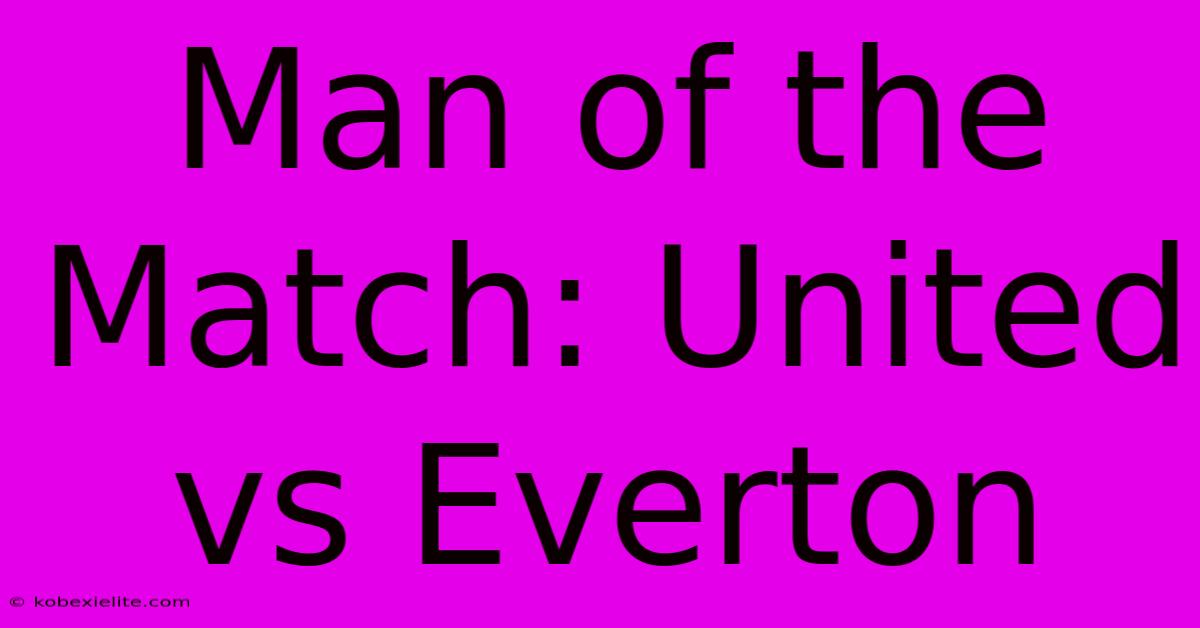 Man Of The Match: United Vs Everton