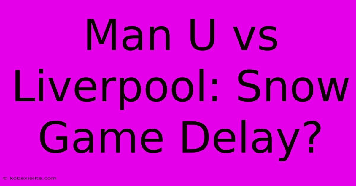 Man U Vs Liverpool: Snow Game Delay?