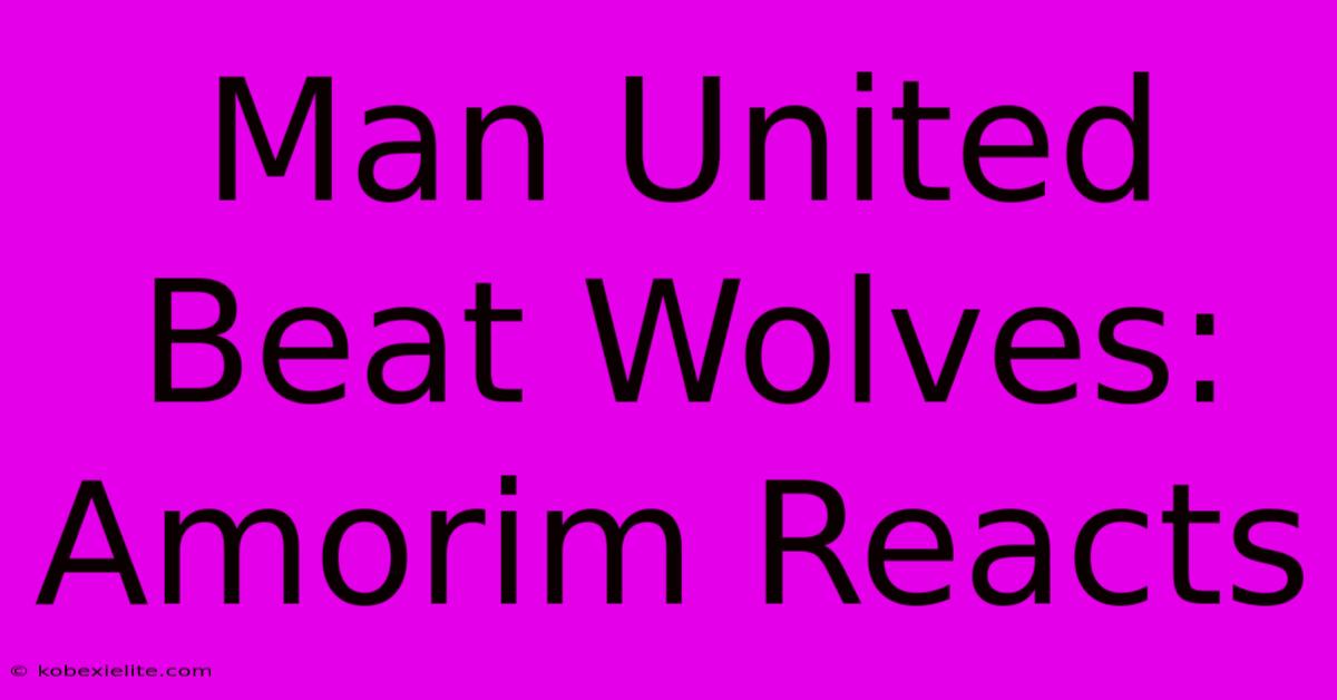 Man United Beat Wolves: Amorim Reacts