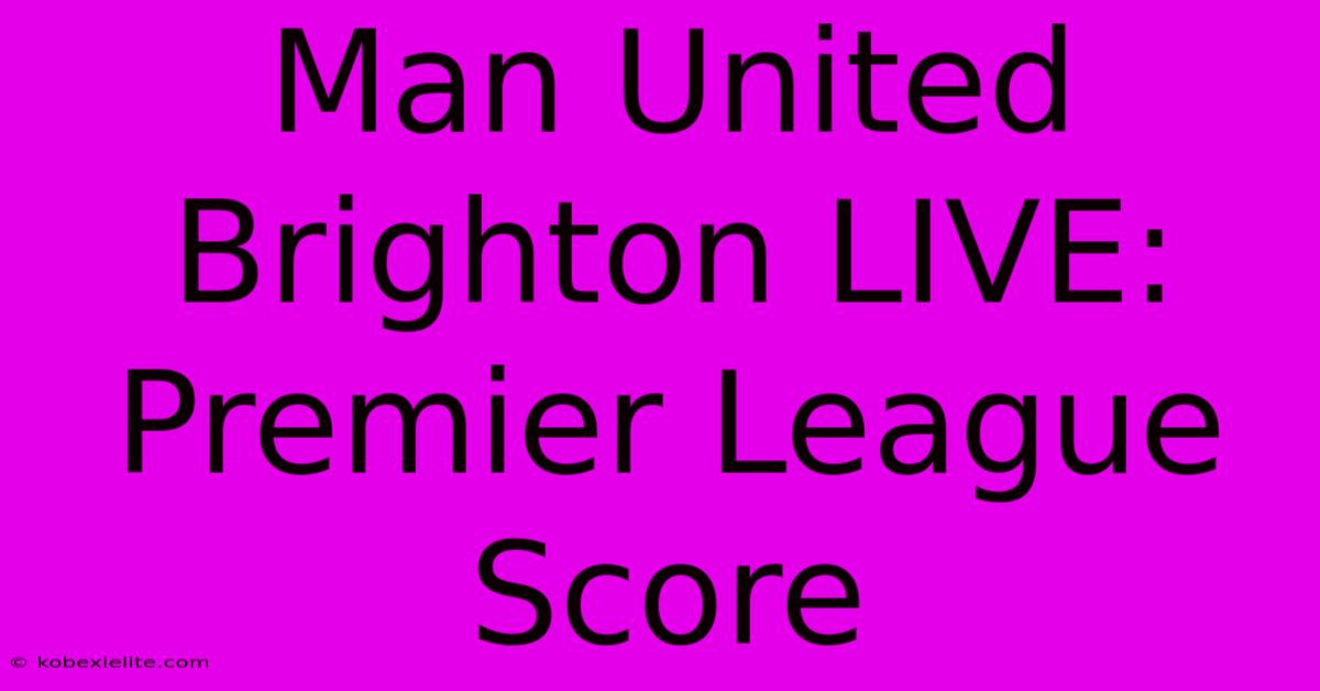 Man United Brighton LIVE: Premier League Score