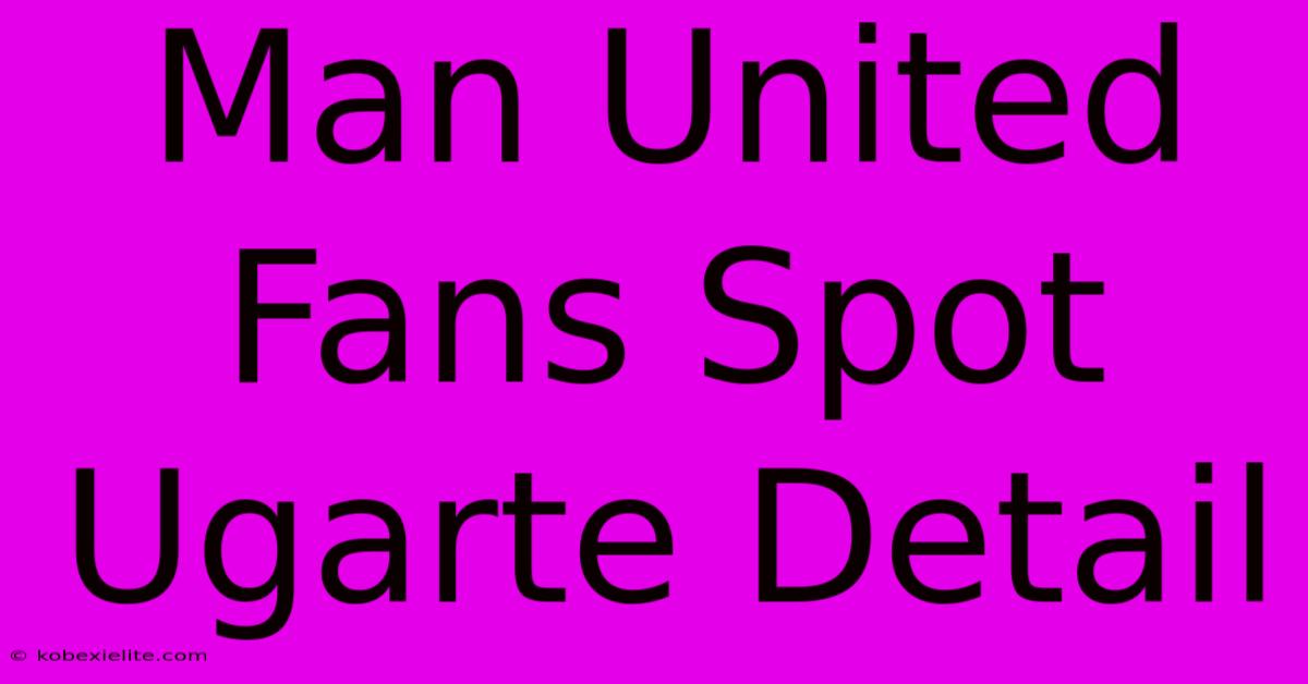 Man United Fans Spot Ugarte Detail