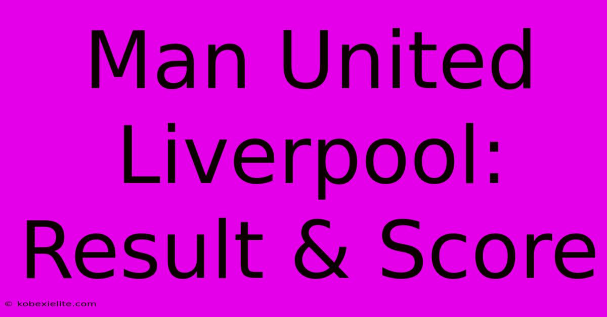 Man United Liverpool: Result & Score