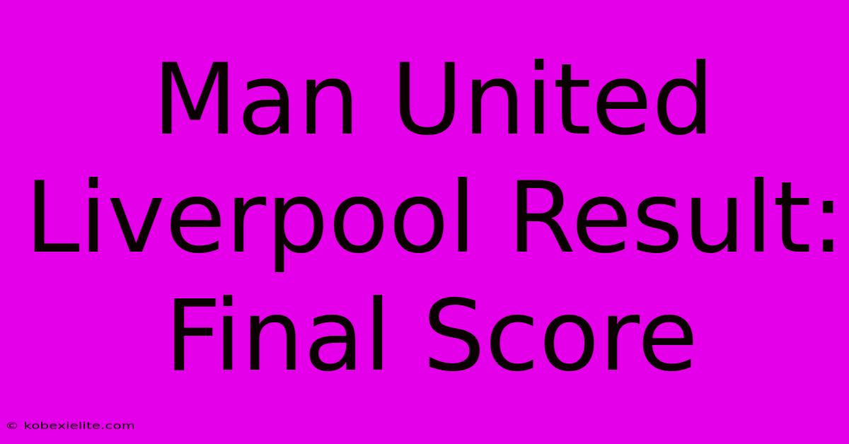 Man United Liverpool Result: Final Score