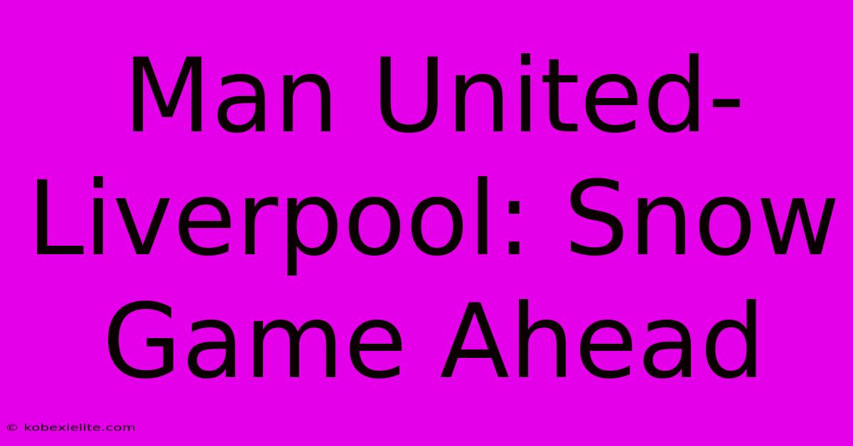 Man United-Liverpool: Snow Game Ahead