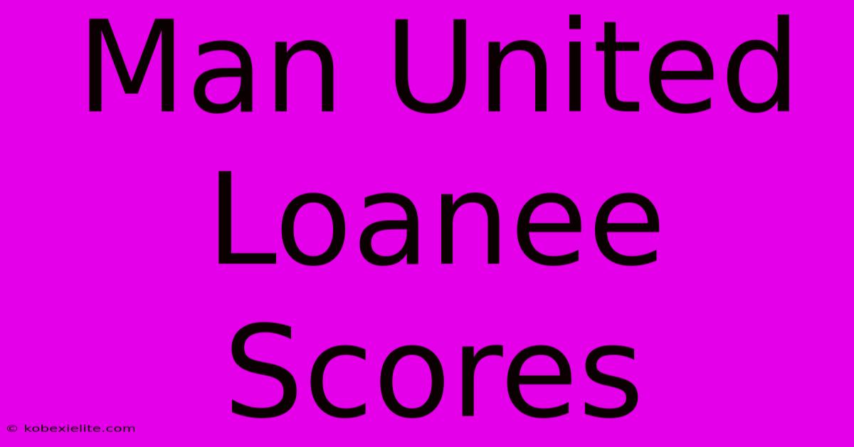 Man United Loanee Scores