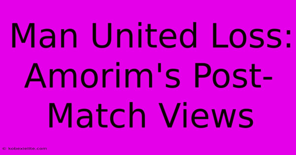 Man United Loss: Amorim's Post-Match Views