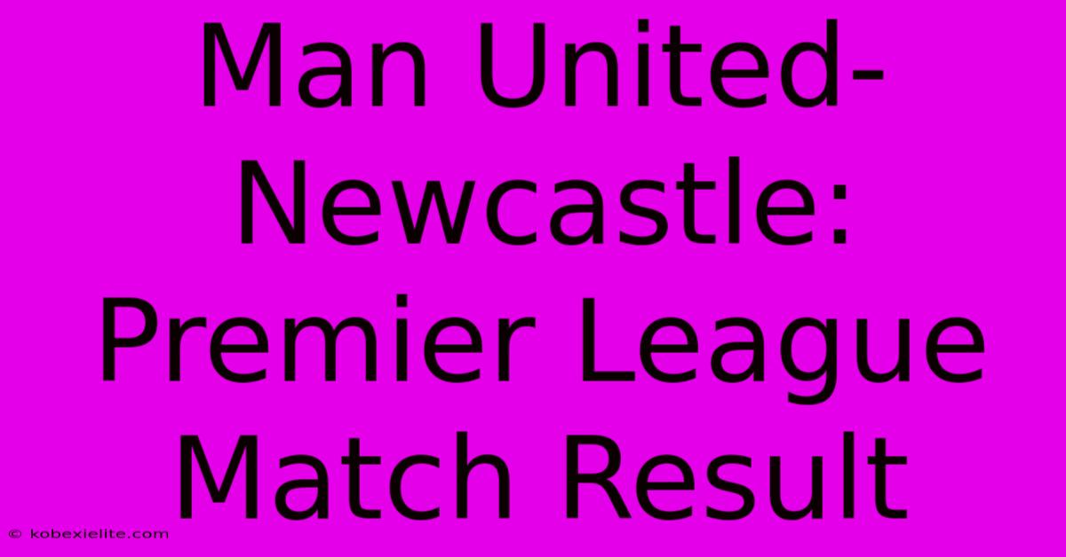 Man United-Newcastle: Premier League Match Result