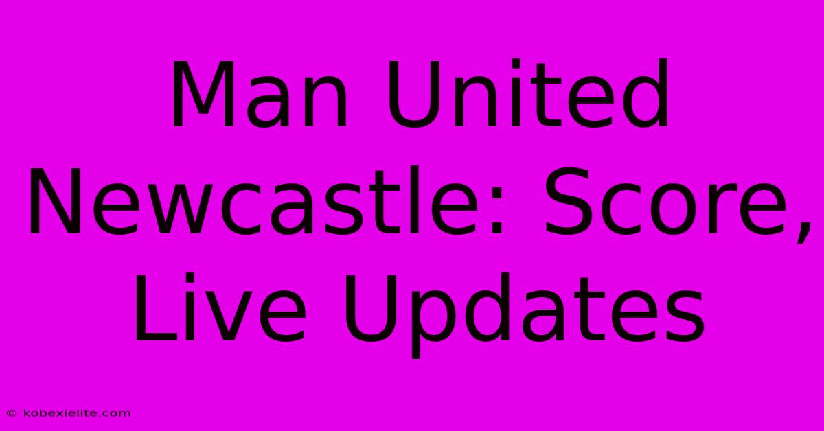 Man United Newcastle: Score, Live Updates