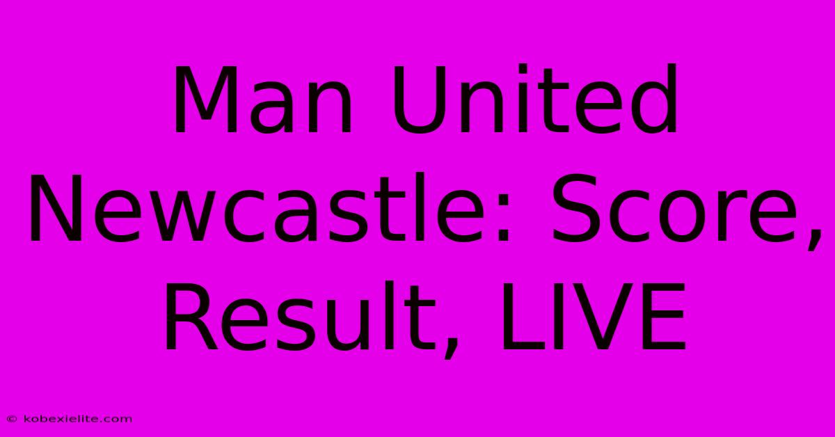 Man United Newcastle: Score, Result, LIVE