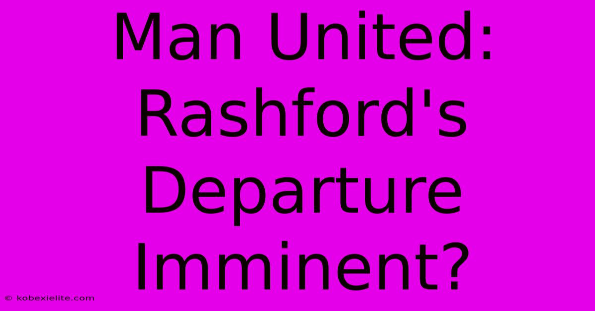 Man United: Rashford's Departure Imminent?