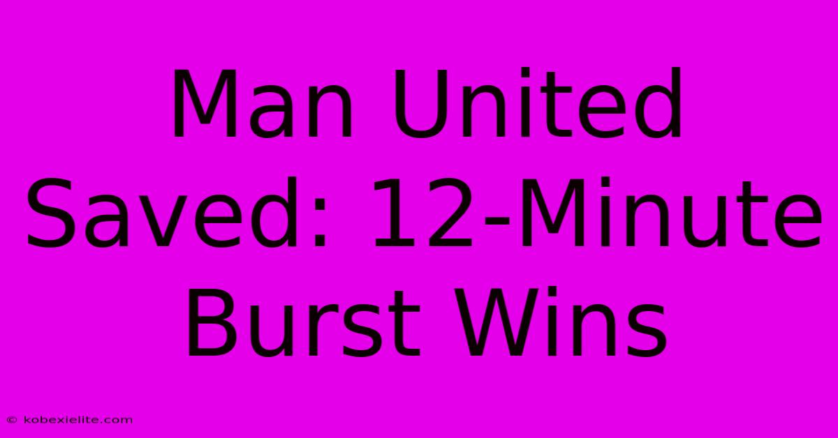 Man United Saved: 12-Minute Burst Wins