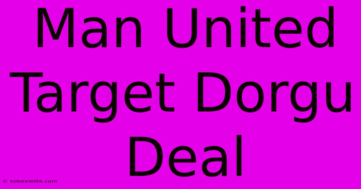 Man United Target Dorgu Deal