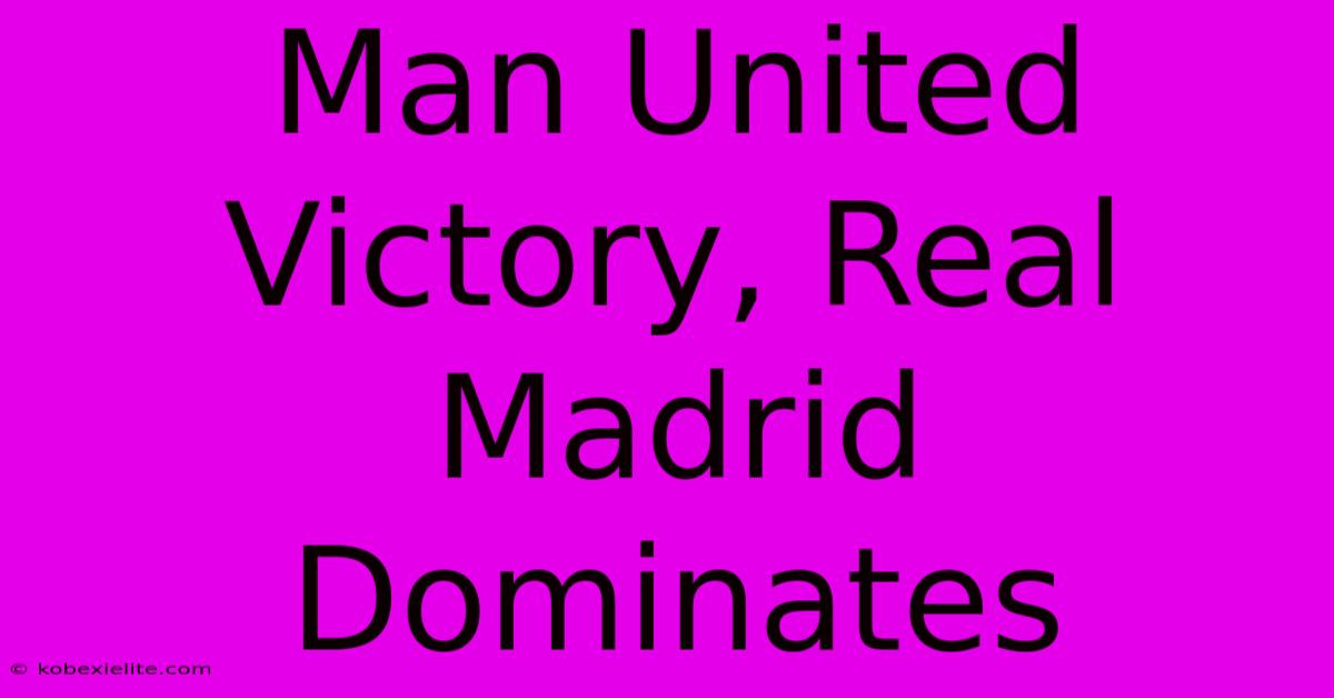 Man United Victory, Real Madrid Dominates