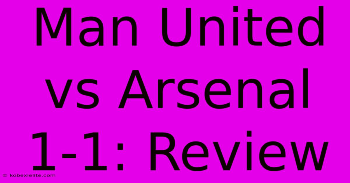 Man United Vs Arsenal 1-1: Review