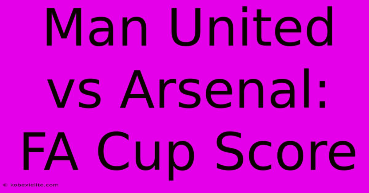 Man United Vs Arsenal: FA Cup Score