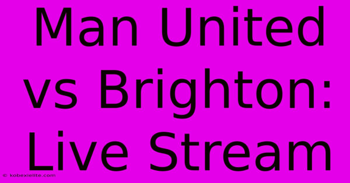 Man United Vs Brighton: Live Stream