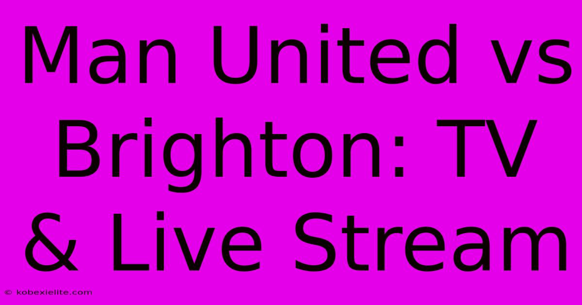 Man United Vs Brighton: TV & Live Stream