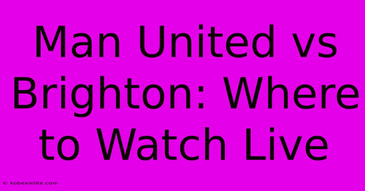 Man United Vs Brighton: Where To Watch Live