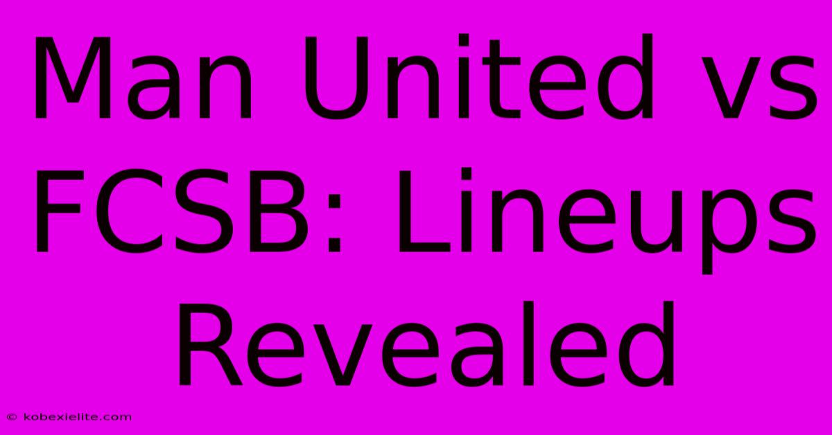 Man United Vs FCSB: Lineups Revealed