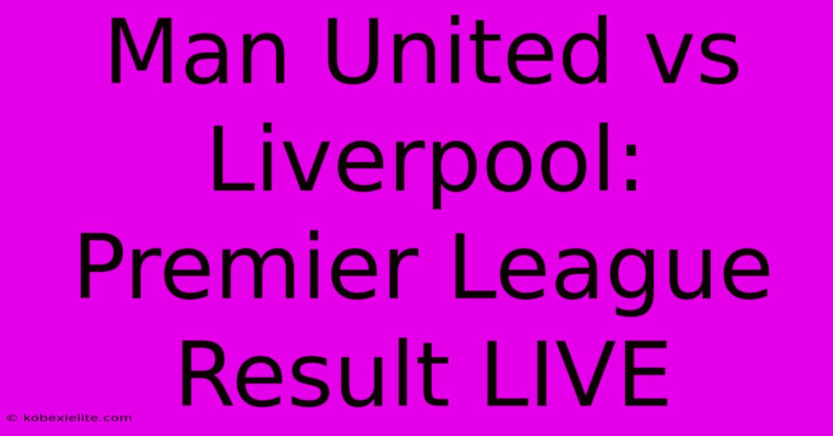 Man United Vs Liverpool: Premier League Result LIVE