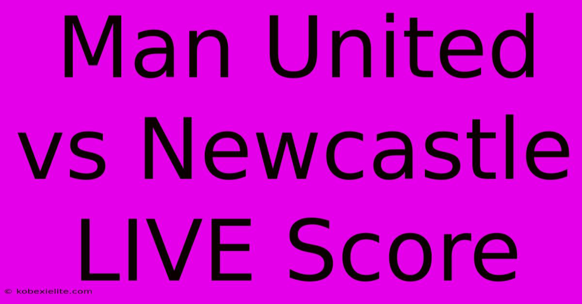 Man United Vs Newcastle LIVE Score