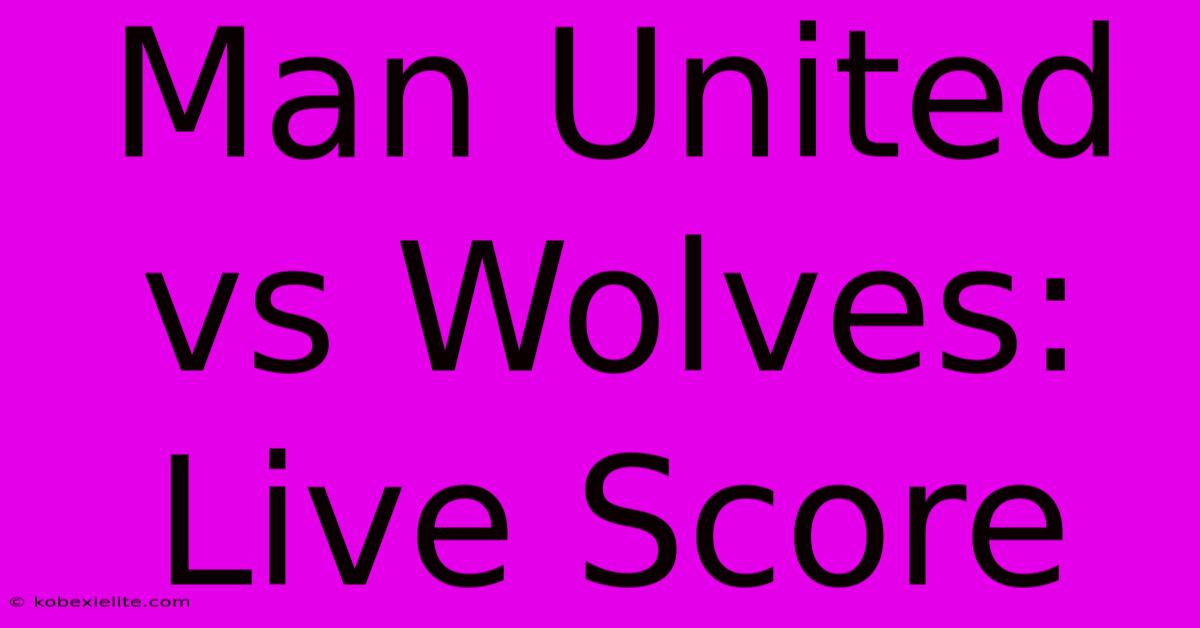 Man United Vs Wolves: Live Score