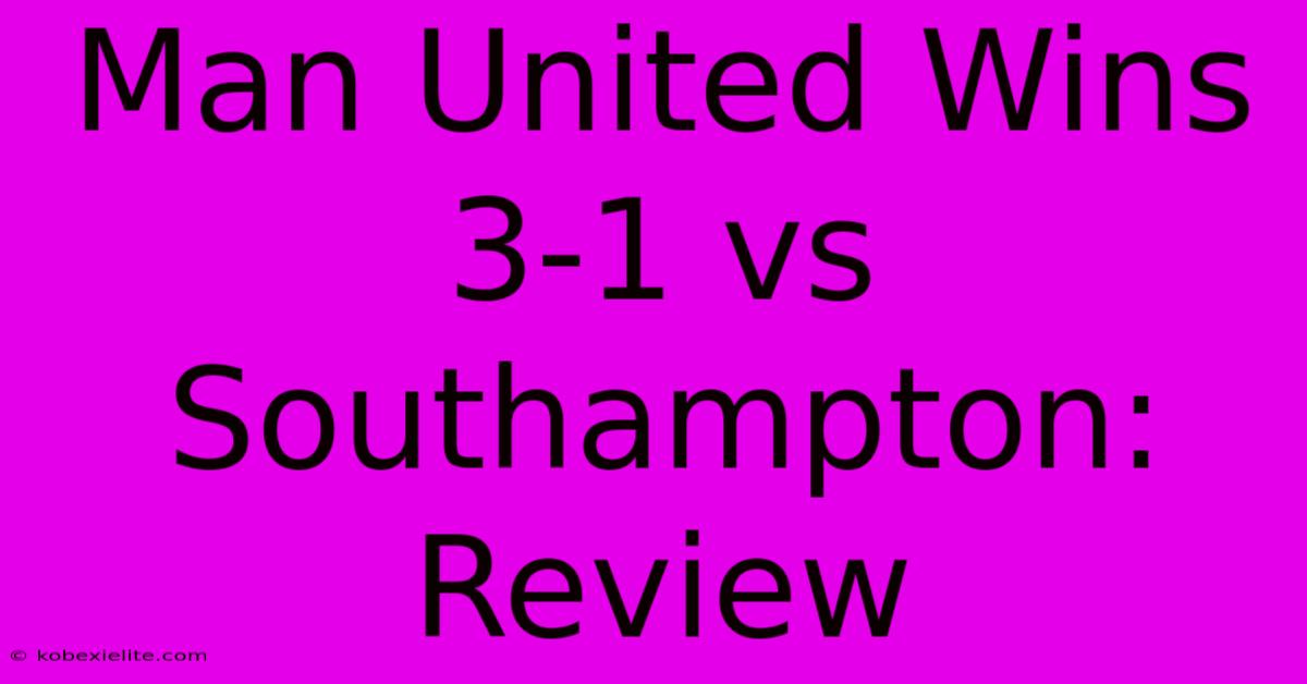 Man United Wins 3-1 Vs Southampton: Review